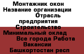 Монтажник окон › Название организации ­ Bravo › Отрасль предприятия ­ Строительство › Минимальный оклад ­ 70 000 - Все города Работа » Вакансии   . Башкортостан респ.,Баймакский р-н